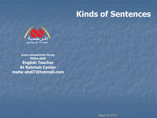 Kinds of Sentences



   www.rahmacenter-lb.org
        Maha abdi
    English Teacher
   At Rahmah Center
maha-abdi7@hotmail.com




                                 Sept.24,2012
 