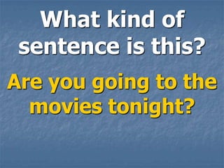 What kind of
 sentence is this?
Are you going to the
  movies tonight?
 
