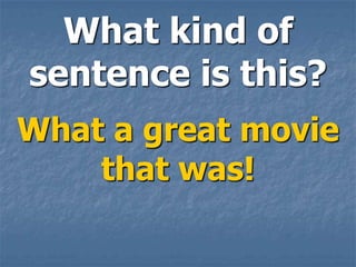 What kind of
sentence is this?
What a great movie
    that was!
 