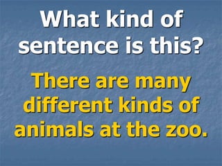 What kind of
sentence is this?
  There are many
 different kinds of
animals at the zoo.
 