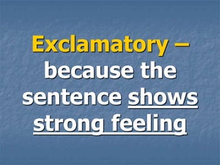 Exclamatory –
  because the
sentence shows
 strong feeling
 