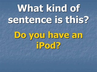What kind of
sentence is this?
 Do you have an
     iPod?
 