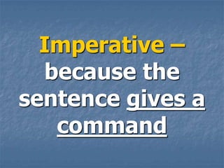 Imperative –
  because the
sentence gives a
   command
 
