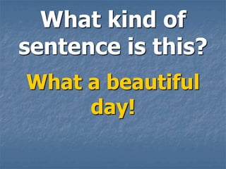 What kind of
sentence is this?
What a beautiful
     day!
 