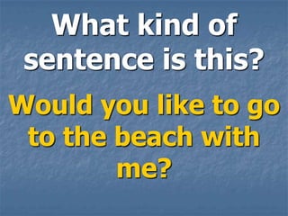 What kind of
 sentence is this?
Would you like to go
 to the beach with
        me?
 