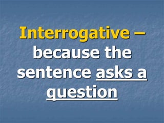 Interrogative –
  because the
sentence asks a
   question
 