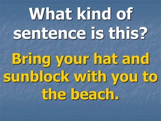 What kind of
 sentence is this?
 Bring your hat and
sunblock with you to
     the beach.
 