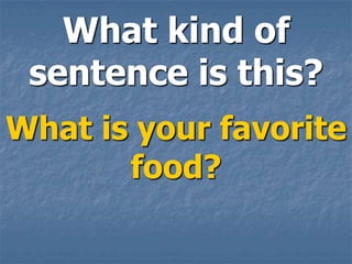 What kind of
 sentence is this?
What is your favorite
       food?
 