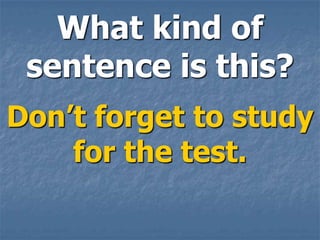 What kind of
 sentence is this?
Don’t forget to study
    for the test.
 