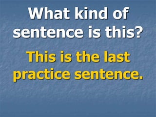 What kind of
sentence is this?
  This is the last
practice sentence.
 