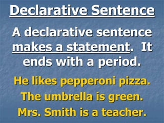 Declarative Sentence
A declarative sentence
makes a statement. It
  ends with a period.
He likes pepperoni pizza.
 The umbrella is green.
Mrs. Smith is a teacher.
 