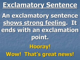 Exclamatory Sentence
An exclamatory sentence
 shows strong feeling. It
ends with an exclamation
          point.
        Hooray!
 Wow! That’s great news!
 