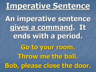 Imperative Sentence
An imperative sentence
 gives a command. It
  ends with a period.
     Go to your room.
   Throw me the ball.
Bob, please close the door.
 