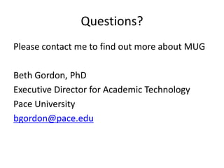 Questions?
Please contact me to find out more about MUG
Beth Gordon, PhD
Executive Director for Academic Technology
Pace University
bgordon@pace.edu
 