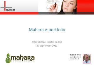 Mahara e-portfolio Atlas College, locatie De Dijk 20 september 2010 Arnout Vree a.vree@avetica.nl  www.avetica.nl  