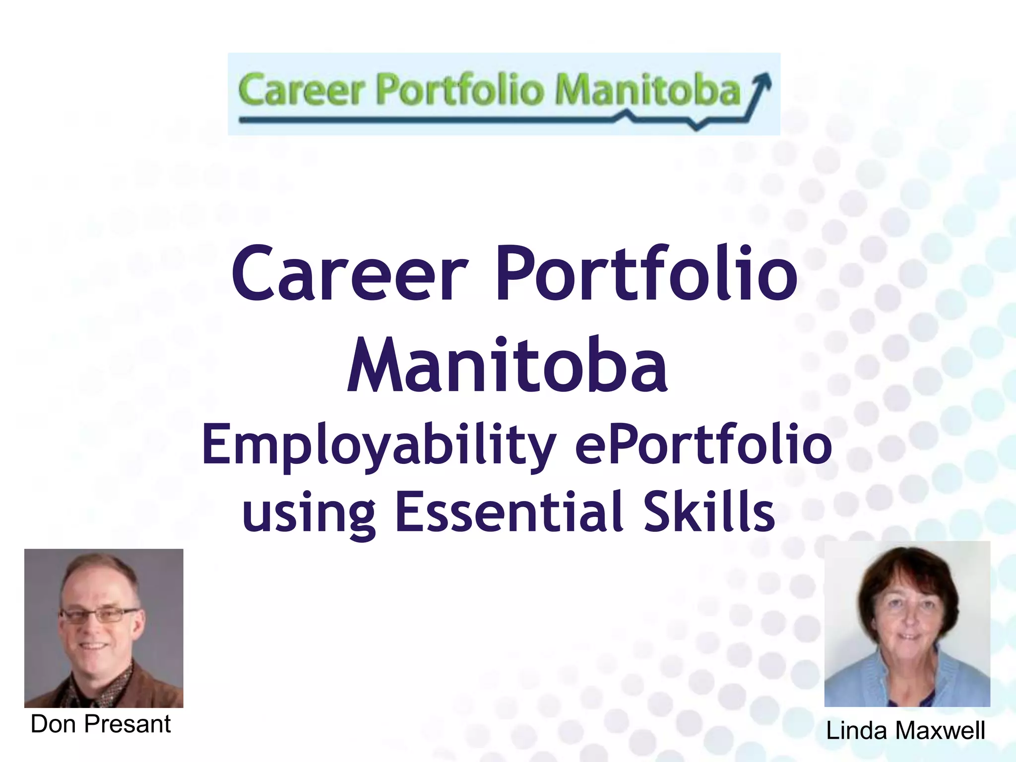 Career Portfolio
                  Manitoba
              Employability ePortfolio
               using Essential Skills


Don Presant                          Linda Maxwell
 