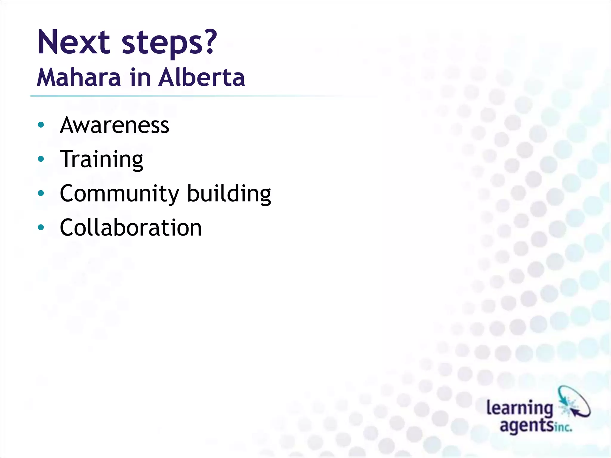 Next steps?
Mahara in Alberta
•   Awareness
•   Training
•   Community building
•   Collaboration
 