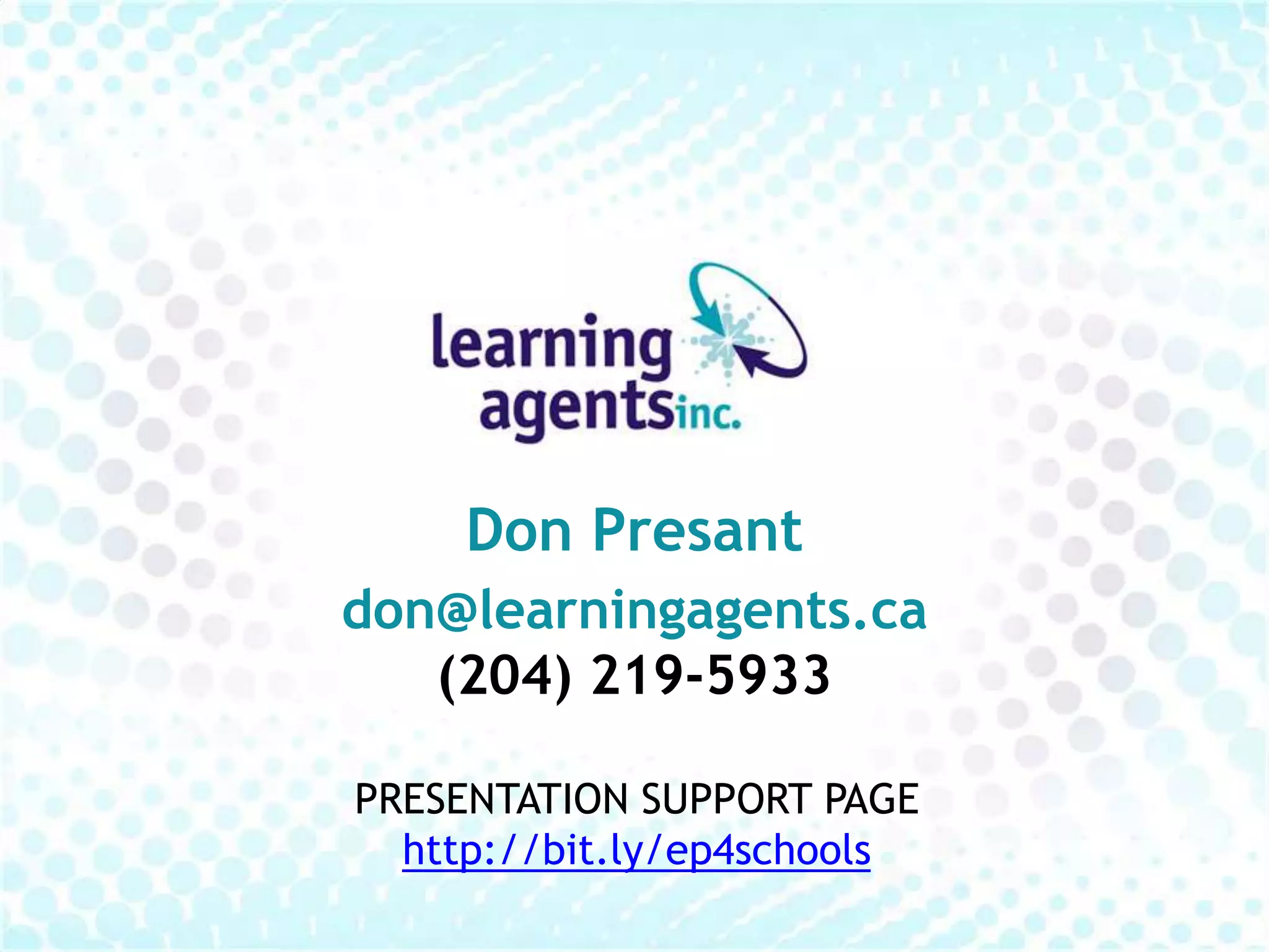 Don Presant
don@learningagents.ca
   (204) 219-5933

PRESENTATION SUPPORT PAGE
  http://bit.ly/ep4schools
 