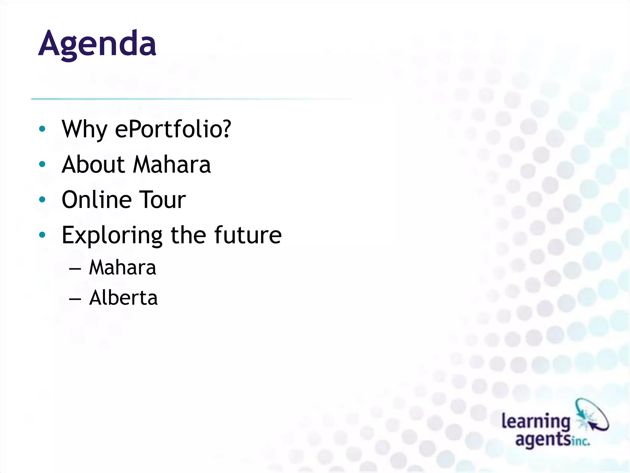 Agenda

•   Why ePortfolio?
•   About Mahara
•   Online Tour
•   Exploring the future
    – Mahara
    – Alberta
 