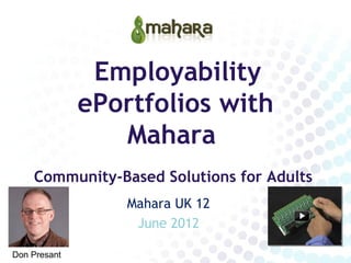 Employability
              ePortfolios with
                 Mahara
    Community-Based Solutions for Adults
                  Mahara UK 12
                   June 2012

Don Presant
 