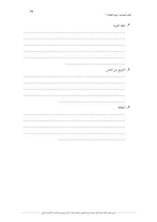 44 
” كتاب المصاحب "مها رة الكتابت 1 
قسم تعليم اللغة العربية كلية علوـ التًبية كالتعليم جامعة مولانا مالك إبرىيم الإسلامية الحكومية ملانج 
.3 اللغة العربية 
....................................................................................... 
....................................................................................... 
....................................................................................... 
....................................................................................... 
....................................................................................... 
................................................... 
.4 التًكيح عن النفس 
....................................................................................... 
....................................................................................... 
....................................................................................... 
....................................................................................... 
......................................................... 
.5 النظافة 
....................................................................................... 
....................................................................................... 
....................................................................................... 
....................................................................................... 
......................................................... 
 