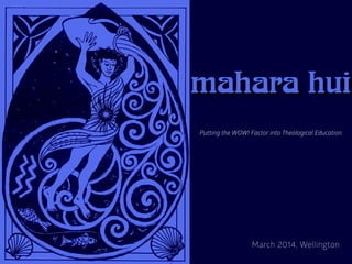 mahara hui
March 2014, Wellington
Putting the WOW! Factor into Theological Education
 