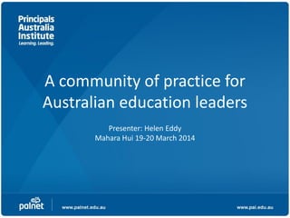 A community of practice for
Australian education leaders
Presenter: Helen Eddy
Mahara Hui 19-20 March 2014
 