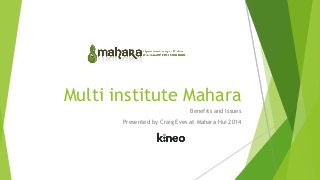 Multi institute Mahara
Benefits and Issues
Presented by Craig Eves at Mahara Hui 2014
 