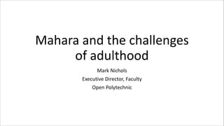 Mahara	
  and	
  the	
  challenges	
  
of	
  adulthood
Mark	
  Nichols	
  
Executive	
  Director,	
  Faculty	
  
Open	
  Polytechnic
 