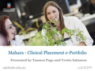 Mahara - Clinical Placement e-Portfolio
Presented by Tamara Page and Yvette Salamon
 