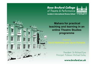 Mahara for practical
teaching and learning in an
online Theatre Studies
programme
Presented by
David Matthews and Jayne Richards
 