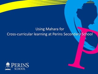 PP
Using	
  Mahara	
  for	
   
Cross-­‐curricular	
  learning	
  at	
  Perins	
  Secondary	
  School
 
