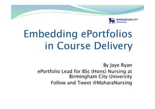 By Jaye Ryan
ePortfolio Lead for BSc (Hons) Nursing at
Birmingham City University
Follow and Tweet @MaharaNursing
 
