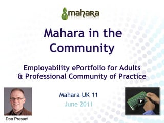 Mahara in the
               Community
      Employability ePortfolio for Adults
     & Professional Community of Practice

                Mahara UK 11
                 June 2011

Don Presant
 