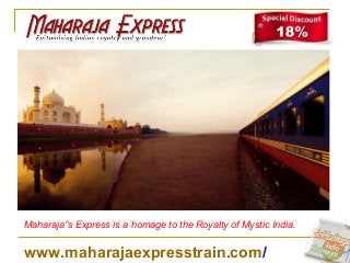 www.maharajaexpresstrain.com/
Maharaja”s Express is a homage to the Royalty of Mystic India.
 