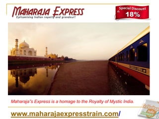 Maharaja”s Express is a homage to the Royalty of Mystic India.

www.maharajaexpresstrain.com/
 