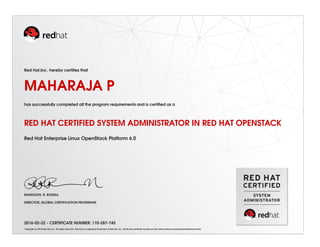 Red Hat,Inc. hereby certifies that
MAHARAJA P
has successfully completed all the program requirements and is certified as a
RED HAT CERTIFIED SYSTEM ADMINISTRATOR IN RED HAT OPENSTACK
Red Hat Enterprise Linux OpenStack Platform 6.0
RANDOLPH. R. RUSSELL
DIRECTOR, GLOBAL CERTIFICATION PROGRAMS
2016-02-22 - CERTIFICATE NUMBER: 110-287-745
Copyright (c) 2010 Red Hat, Inc. All rights reserved. Red Hat is a registered trademark of Red Hat, Inc. Verify this certificate number at http://www.redhat.com/training/certification/verify
 