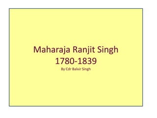 Maharaja Ranjit Singh
1780-1839
By Cdr Balvir Singh
 