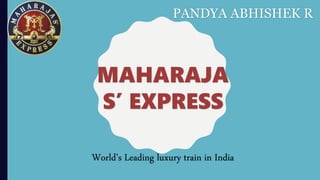 MAHARAJA
S’ EXPRESS
World’s Leading luxury train in India
PANDYA ABHISHEK R
 