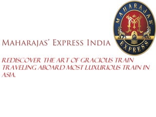 Maharajas’ Express India

Rediscover the Art of Gracious Train
Traveling aboard most luxurious train in
Asia.
 