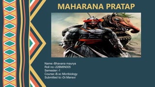 MAHARANA PRATAP
Name:-Bhavana maurya
Roll no:-22BMIN005
Semester:-1
Course:-B.sc Micribiology
Submitted to:-Dr.Mansvi
 