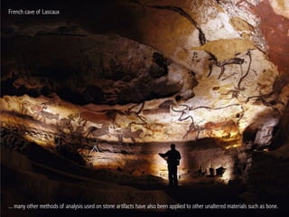 French cave of Lascaux

... many other methods of analysis used on stone artifacts have also been applied to other unaltered materials such as bone.

 