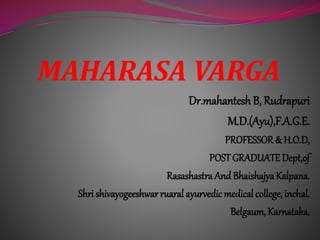 MAHARASA VARGA
Dr.mahantesh B, Rudrapuri
M.D.(Ayu),F.A.G.E.
PROFESSOR & H.O.D,
POSTGRADUATEDept,of
Rasashastra And BhaishajyaKalpana.
Shri shivayogeeshwar ruaral ayurvedicmedical college, inchal.
Belgaum, Karnataka.
 