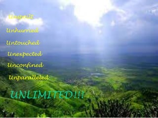 Unspoilt
Unhurried
Untouched
Unexpected
Unconfined
Unparalleled
UNLIMITED!!!
 