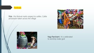 Festivals
Pola : this festival marks respect to cattles. Cattle
procession taken across the village
Nag-Panchami : It is celebrated
to worship snake god
 