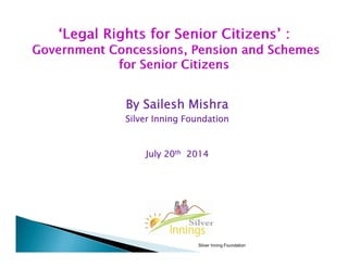 By Sailesh Mishra
Sil I i F d tiSilver Inning Foundation
J l 20th 2014July 20th 2014
Silver Inning Foundation
 