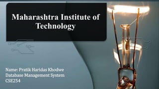 Maharashtra Institute of
Technology
Name: Pratik Haridas Khodwe
Database Management System
CSE254
 