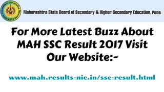 For More Latest Buzz About
MAH SSC Result 2017 Visit
Our Website:-
www.mah.results-nic.in/ssc-result.html
 