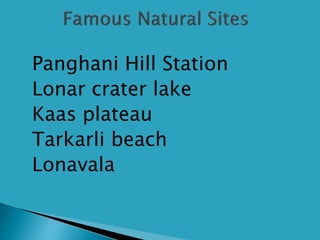 Panghani Hill Station
Lonar crater lake
Kaas plateau
Tarkarli beach
Lonavala
 