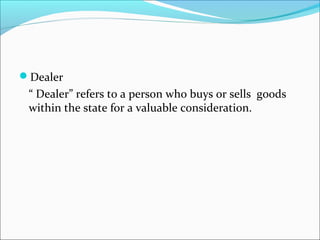 Dealer 
“ Dealer” refers to a person who buys or sells goods 
within the state for a valuable consideration. 
 